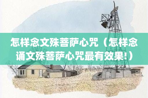 怎样念文殊菩萨心咒（怎样念诵文殊菩萨心咒最有效果!）
