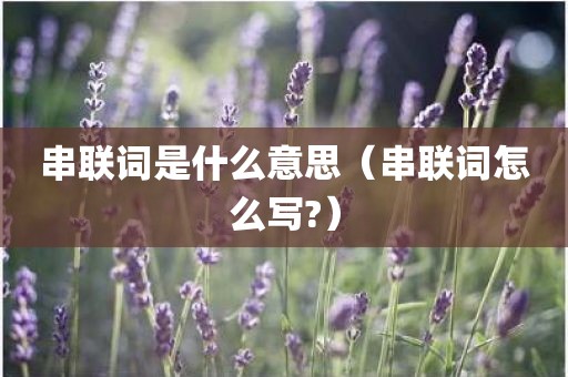 串联词是什么意思（串联词怎么写?）