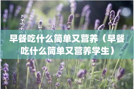 早餐吃什么简单又营养（早餐吃什么简单又营养学生）