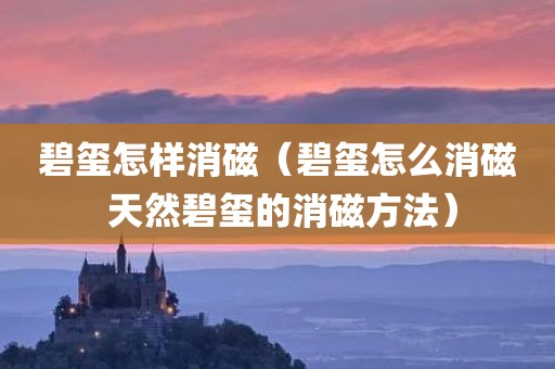 碧玺怎样消磁（碧玺怎么消磁 天然碧玺的消磁方法）
