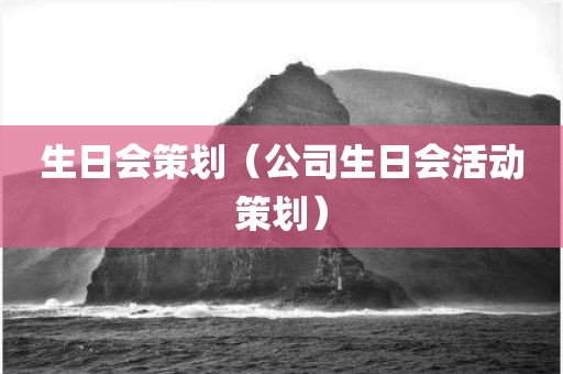 生日会策划（公司生日会活动策划）