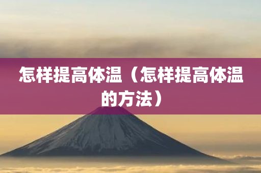怎样提高体温（怎样提高体温的方法）