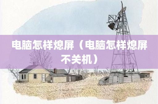 电脑怎样熄屏（电脑怎样熄屏不关机）