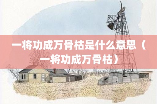 一将功成万骨枯是什么意思（一将功成万骨枯）