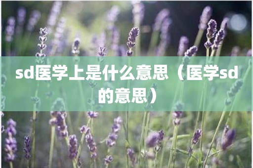 sd医学上是什么意思（医学sd的意思）