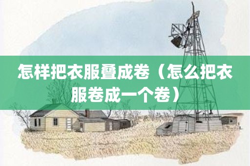 怎样把衣服叠成卷（怎么把衣服卷成一个卷）