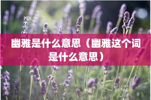 幽雅是什么意思（幽雅这个词是什么意思）