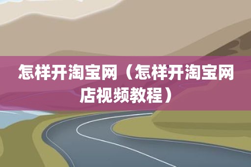怎样开淘宝网（怎样开淘宝网店视频教程）