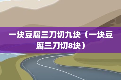 一块豆腐三刀切九块（一块豆腐三刀切8块）