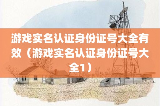 游戏实名认证身份证号大全有效（游戏实名认证身份证号大全1）
