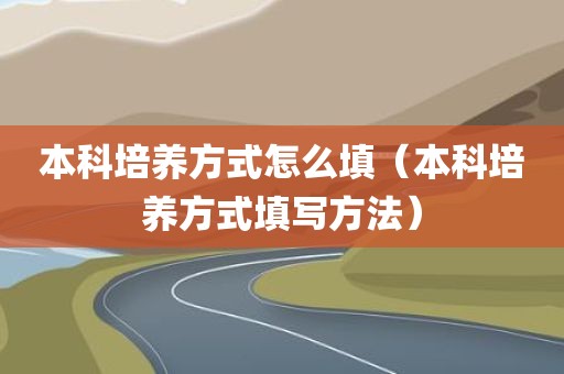 本科培养方式怎么填（本科培养方式填写方法）