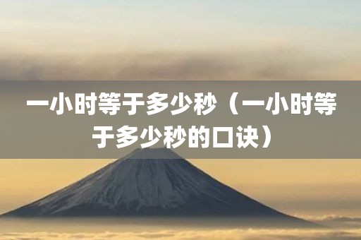 一小时等于多少秒（一小时等于多少秒的口诀）