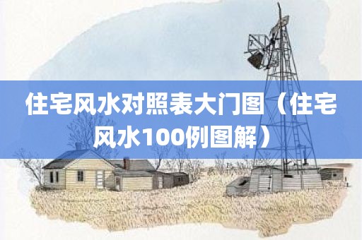 住宅风水对照表大门图（住宅风水100例图解）