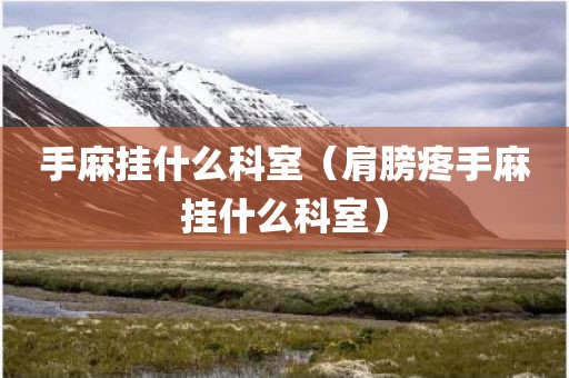 手麻挂什么科室（肩膀疼手麻挂什么科室）