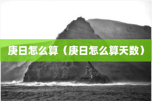 庚日怎么算（庚日怎么算天数）