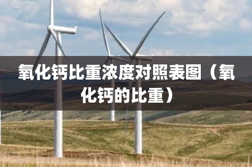 氧化钙比重浓度对照表图（氧化钙的比重）