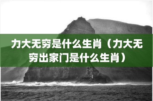 力大无穷是什么生肖（力大无穷出家门是什么生肖）