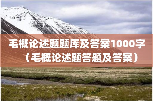 毛概论述题题库及答案1000字（毛概论述题答题及答案）