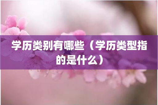 学历类别有哪些（学历类型指的是什么）