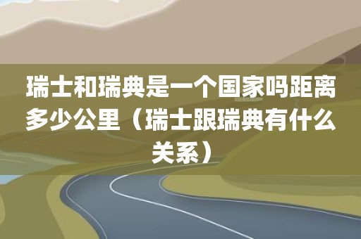瑞士和瑞典是一个国家吗距离多少公里（瑞士跟瑞典有什么关系）