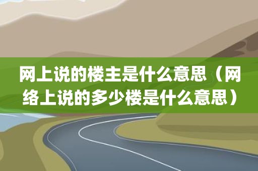 网上说的楼主是什么意思（网络上说的多少楼是什么意思）