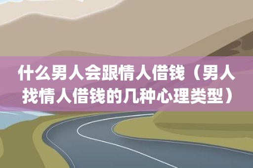 什么男人会跟情人借钱（男人找情人借钱的几种心理类型）