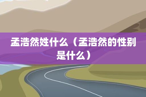 孟浩然姓什么（孟浩然的性别是什么）