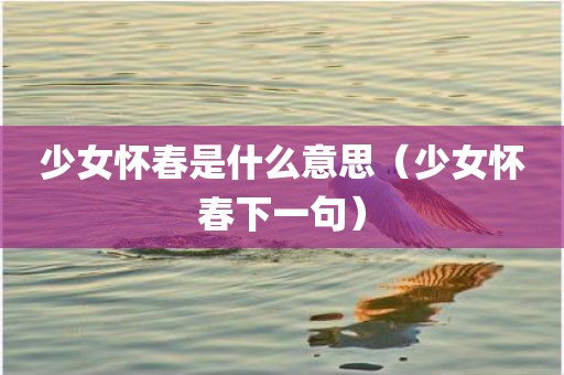 少女怀春是什么意思（少女怀春下一句）