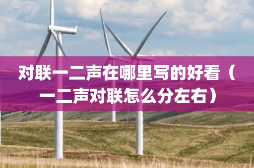 对联一二声在哪里写的好看（一二声对联怎么分左右）