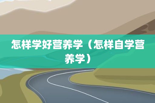 怎样学好营养学（怎样自学营养学）