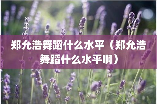 郑允浩舞蹈什么水平(郑允浩舞蹈什么水平啊)