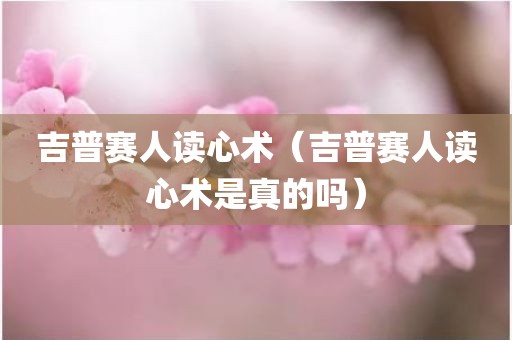 吉普赛人读心术（吉普赛人读心术是真的吗）