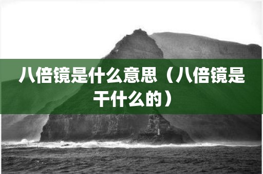 八倍镜是什么意思(八倍镜是干什么的)