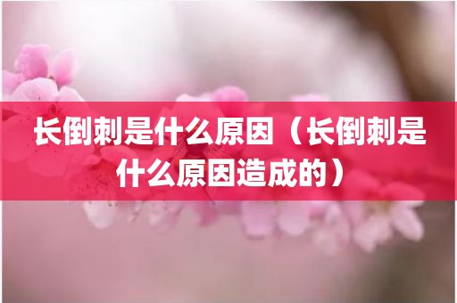 长倒刺是什么原因（长倒刺是什么原因造成的）