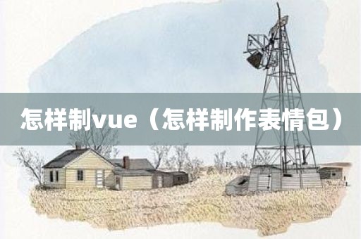 怎样制vue（怎样制作表情包）
