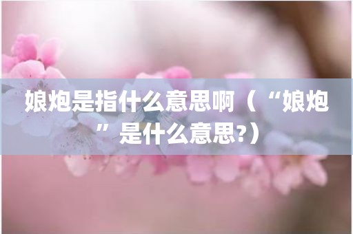 娘炮是指什么意思啊（“娘炮”是什么意思?）
