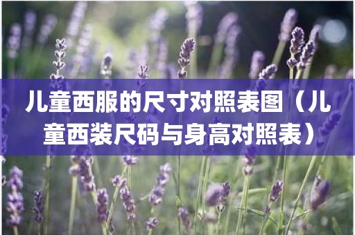 儿童西服的尺寸对照表图（儿童西装尺码与身高对照表）