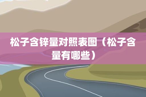 松子含锌量对照表图（松子含量有哪些）