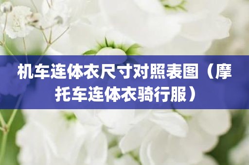 机车连体衣尺寸对照表图（摩托车连体衣骑行服）