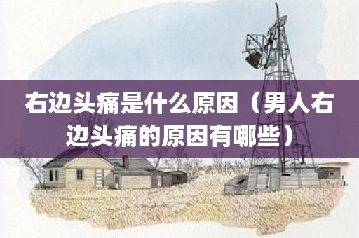 右边头痛是什么原因（男人右边头痛的原因有哪些）