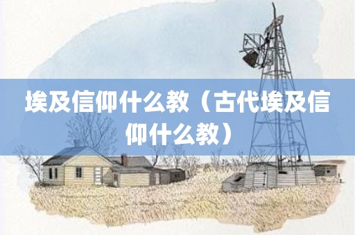 埃及信仰什么教（古代埃及信仰什么教）