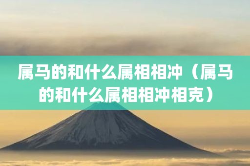 属马的和什么属相相冲（属马的和什么属相相冲相克）
