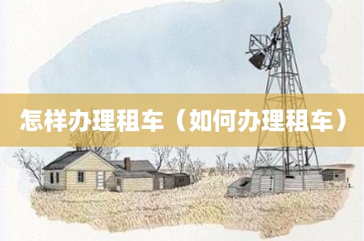 怎样办理租车（如何办理租车）