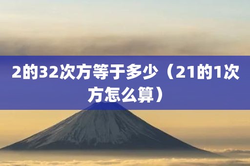 2的32次方等于多少（21的1次方怎么算）
