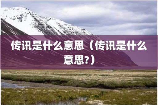 传讯是什么意思（传讯是什么意思?）