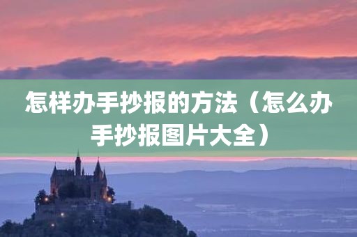 怎样办手抄报的方法（怎么办手抄报图片大全）
