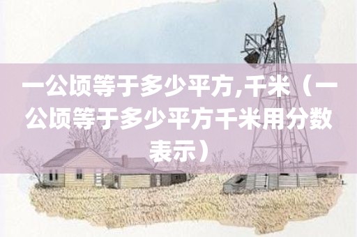 一公顷等于多少平方,千米（一公顷等于多少平方千米用分数表示）