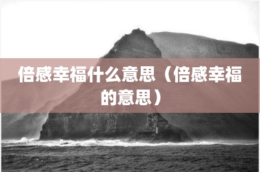 倍感幸福什么意思（倍感幸福的意思）