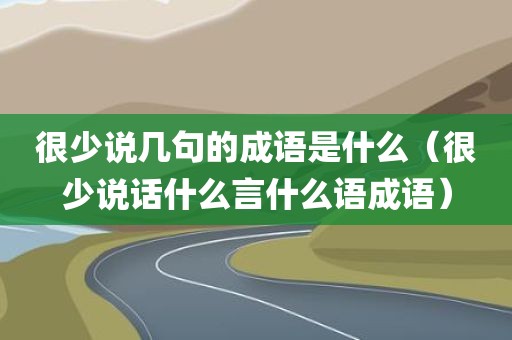 很少说几句的成语是什么（很少说话什么言什么语成语）