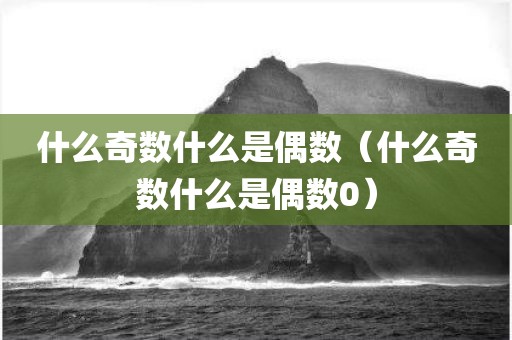 什么奇数什么是偶数（什么奇数什么是偶数0）